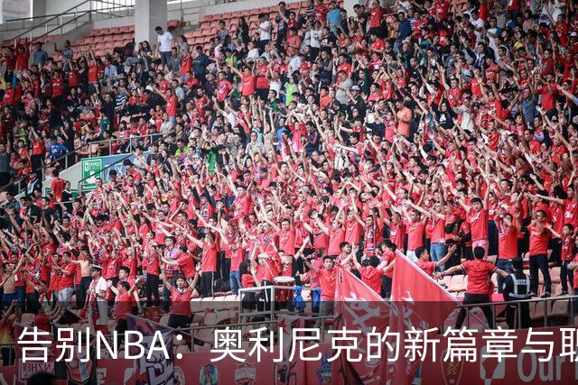 告别NBA：奥利尼克的新篇章与职业生涯反思
